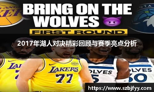 2017年湖人对决精彩回顾与赛季亮点分析