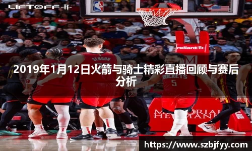 2019年1月12日火箭与骑士精彩直播回顾与赛后分析