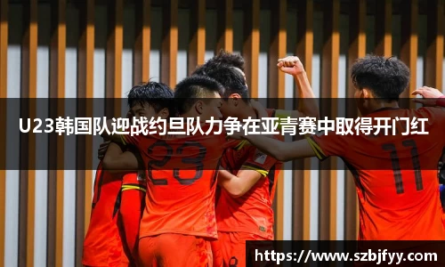 U23韩国队迎战约旦队力争在亚青赛中取得开门红