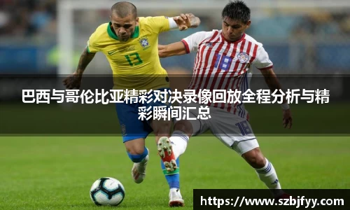 巴西与哥伦比亚精彩对决录像回放全程分析与精彩瞬间汇总