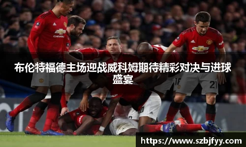 布伦特福德主场迎战威科姆期待精彩对决与进球盛宴