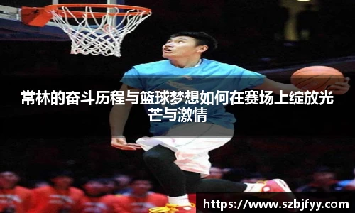 常林的奋斗历程与篮球梦想如何在赛场上绽放光芒与激情