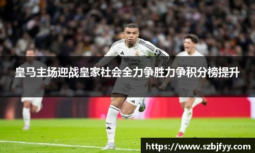 皇马主场迎战皇家社会全力争胜力争积分榜提升
