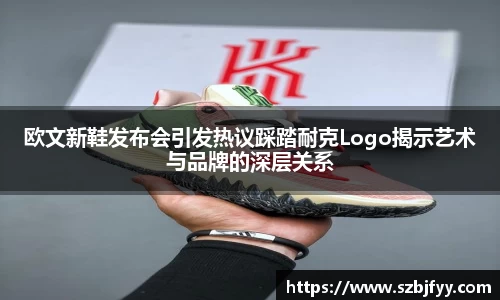 欧文新鞋发布会引发热议踩踏耐克Logo揭示艺术与品牌的深层关系