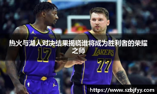 热火与湖人对决结果揭晓谁将成为胜利者的荣耀之师