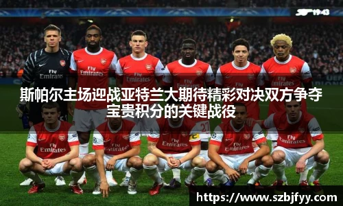 斯帕尔主场迎战亚特兰大期待精彩对决双方争夺宝贵积分的关键战役