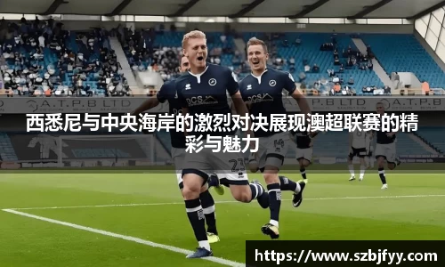 西悉尼与中央海岸的激烈对决展现澳超联赛的精彩与魅力