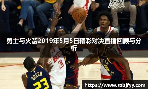 勇士与火箭2019年5月5日精彩对决直播回顾与分析